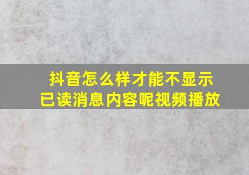 抖音怎么样才能不显示已读消息内容呢视频播放