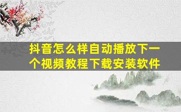 抖音怎么样自动播放下一个视频教程下载安装软件