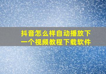 抖音怎么样自动播放下一个视频教程下载软件