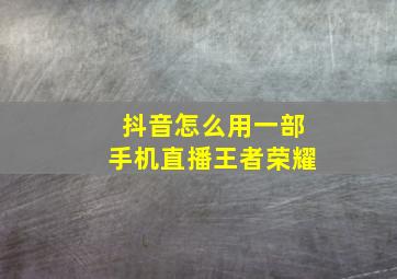 抖音怎么用一部手机直播王者荣耀