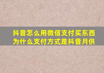 抖音怎么用微信支付买东西为什么支付方式是抖音月供