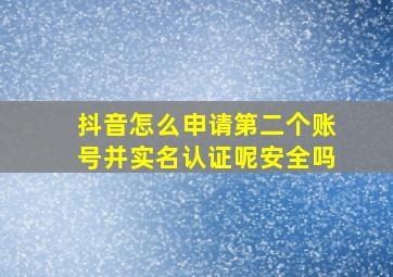 抖音怎么申请第二个账号并实名认证呢安全吗