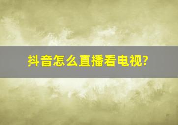 抖音怎么直播看电视?