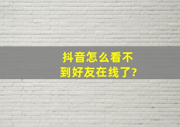 抖音怎么看不到好友在线了?