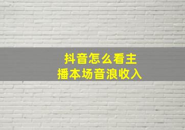 抖音怎么看主播本场音浪收入