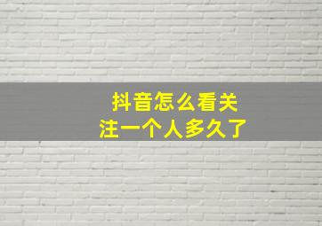 抖音怎么看关注一个人多久了