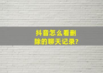 抖音怎么看删除的聊天记录?