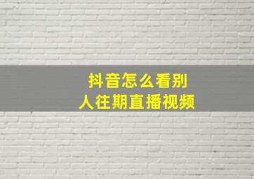 抖音怎么看别人往期直播视频