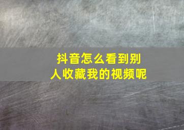 抖音怎么看到别人收藏我的视频呢