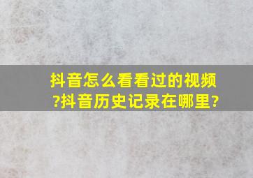 抖音怎么看看过的视频?抖音历史记录在哪里?