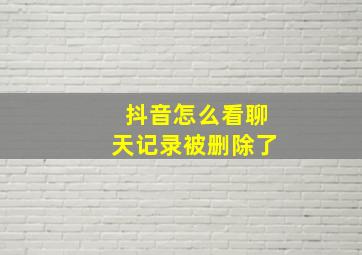 抖音怎么看聊天记录被删除了