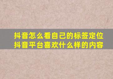 抖音怎么看自己的标签定位抖音平台喜欢什么样的内容