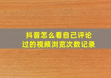 抖音怎么看自己评论过的视频浏览次数记录