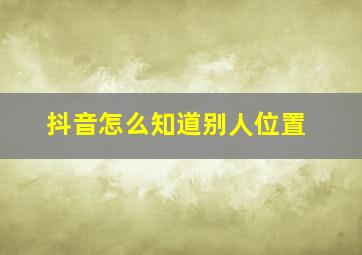 抖音怎么知道别人位置