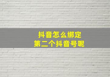 抖音怎么绑定第二个抖音号呢