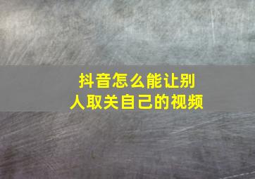 抖音怎么能让别人取关自己的视频