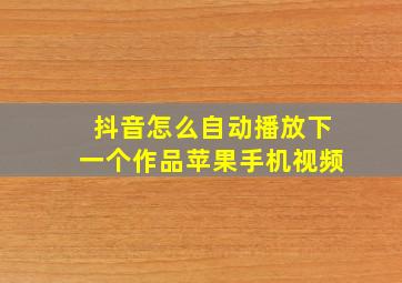 抖音怎么自动播放下一个作品苹果手机视频