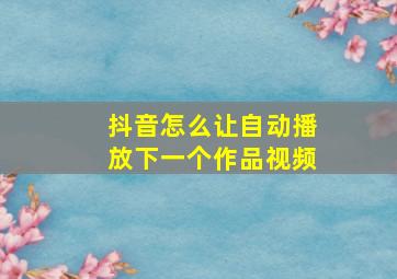 抖音怎么让自动播放下一个作品视频