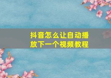 抖音怎么让自动播放下一个视频教程