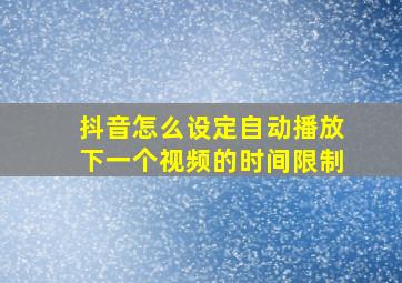 抖音怎么设定自动播放下一个视频的时间限制