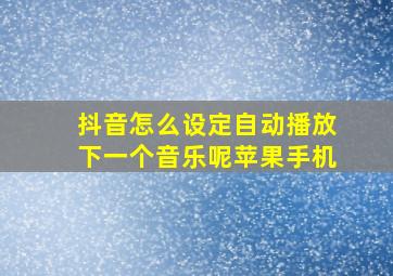 抖音怎么设定自动播放下一个音乐呢苹果手机