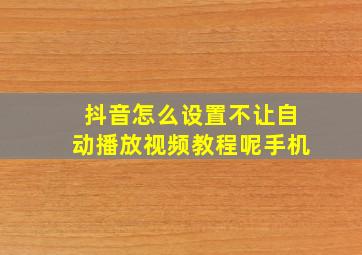 抖音怎么设置不让自动播放视频教程呢手机