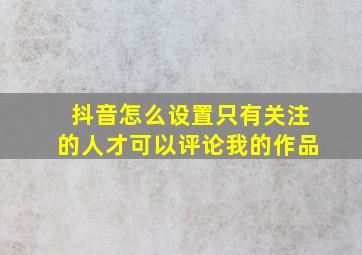 抖音怎么设置只有关注的人才可以评论我的作品