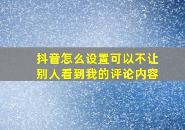 抖音怎么设置可以不让别人看到我的评论内容