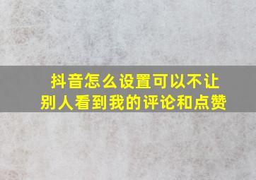 抖音怎么设置可以不让别人看到我的评论和点赞