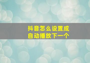 抖音怎么设置成自动播放下一个