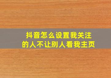 抖音怎么设置我关注的人不让别人看我主页