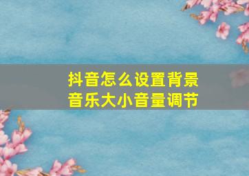 抖音怎么设置背景音乐大小音量调节