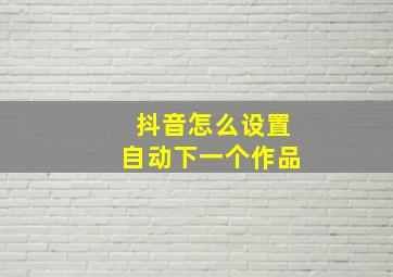 抖音怎么设置自动下一个作品