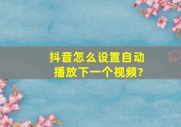 抖音怎么设置自动播放下一个视频?