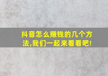 抖音怎么赚钱的几个方法,我们一起来看看吧!