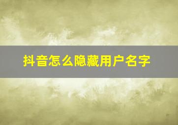 抖音怎么隐藏用户名字