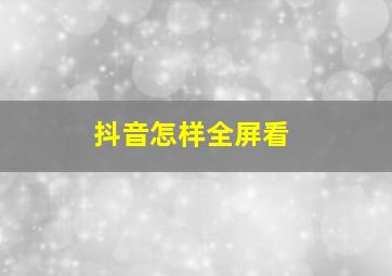 抖音怎样全屏看