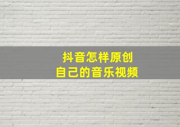 抖音怎样原创自己的音乐视频