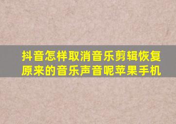 抖音怎样取消音乐剪辑恢复原来的音乐声音呢苹果手机