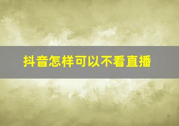 抖音怎样可以不看直播