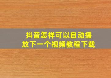 抖音怎样可以自动播放下一个视频教程下载