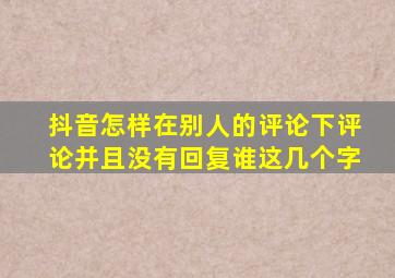 抖音怎样在别人的评论下评论并且没有回复谁这几个字