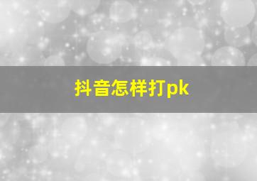 抖音怎样打pk