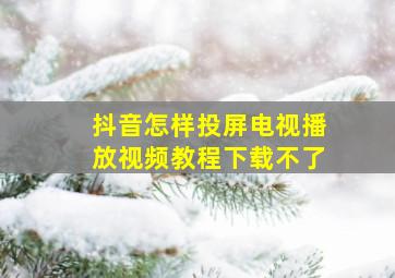 抖音怎样投屏电视播放视频教程下载不了