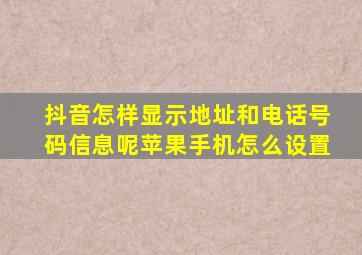 抖音怎样显示地址和电话号码信息呢苹果手机怎么设置