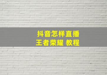 抖音怎样直播王者荣耀 教程