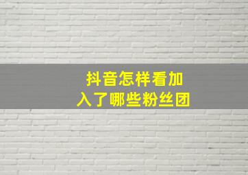 抖音怎样看加入了哪些粉丝团