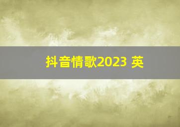 抖音情歌2023 英