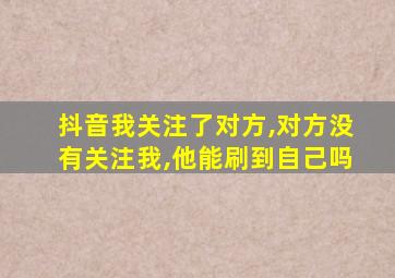 抖音我关注了对方,对方没有关注我,他能刷到自己吗