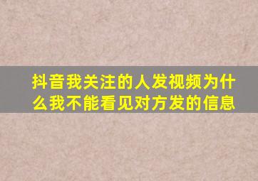 抖音我关注的人发视频为什么我不能看见对方发的信息